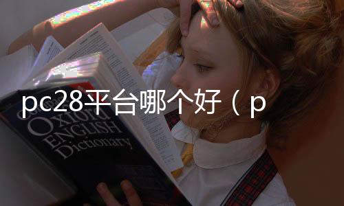 pc28平台哪个好(pc28是正规的吗)